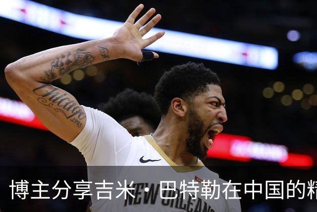 博主分享吉米·巴特勒在中国的精彩时刻