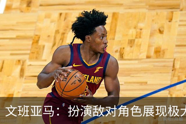 文班亚马：扮演敌对角色展现极大的尊重