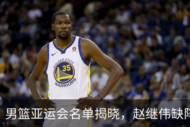 男篮亚运会名单揭晓，赵继伟缺阵，杨瀚森准备回NBA，夺冠前景堪忧