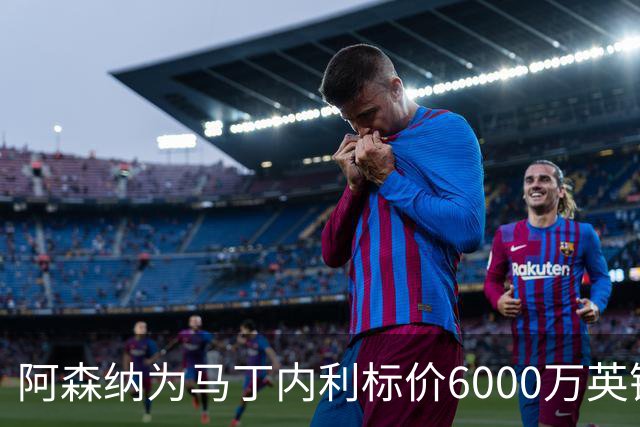 阿森纳为马丁内利标价6000万英镑，利雅得新月有意引进